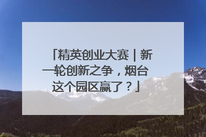 精英创业大赛｜新一轮创新之争，烟台这个园区赢了？