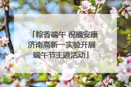 粽香端午 祝福安康 济南高新一实验开展端午节主题活动
