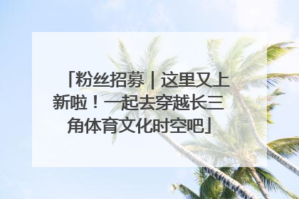 粉丝招募｜这里又上新啦！一起去穿越长三角体育文化时空吧