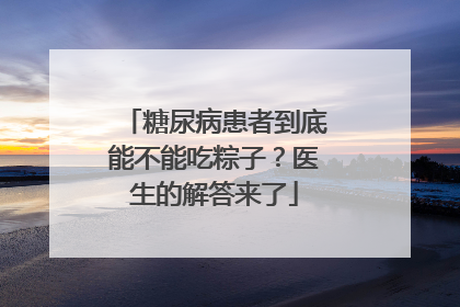 糖尿病患者到底能不能吃粽子？医生的解答来了