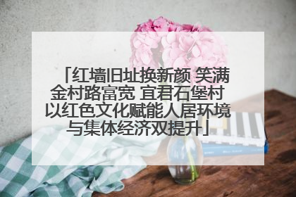 红墙旧址换新颜 笑满金村路富宽 宜君石堡村以红色文化赋能人居环境与集体经济双提升