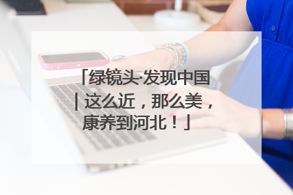 绿镜头·发现中国｜这么近，那么美，康养到河北！