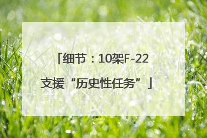细节：10架F-22支援“历史性任务”