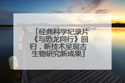 经典科学纪录片《与恐龙同行》回归，新技术呈现古生物研究新成果