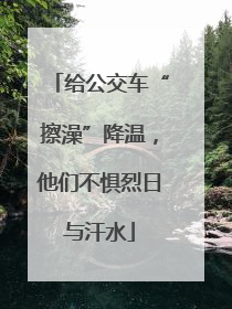 给公交车“擦澡”降温，他们不惧烈日与汗水