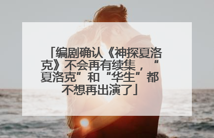 编剧确认《神探夏洛克》不会再有续集，“夏洛克”和“华生”都不想再出演了