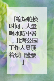 缩短轮换时间，大量喝水防中暑，北海公园工作人员顶着烈日验票