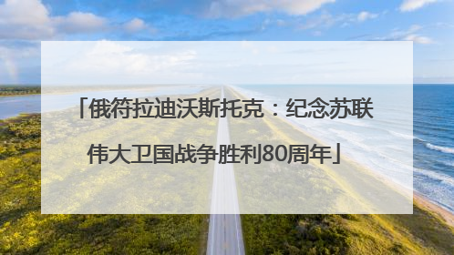 俄符拉迪沃斯托克：纪念苏联伟大卫国战争胜利80周年