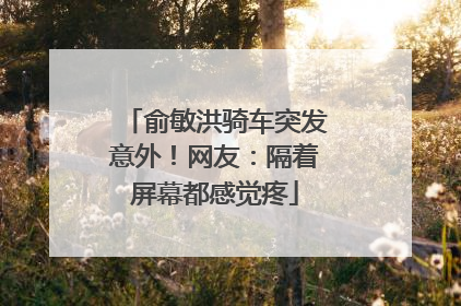 俞敏洪骑车突发意外！网友：隔着屏幕都感觉疼