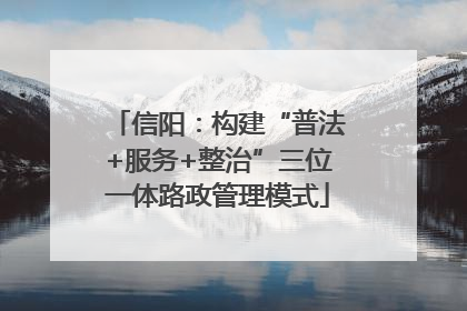 信阳：构建“普法+服务+整治”三位一体路政管理模式