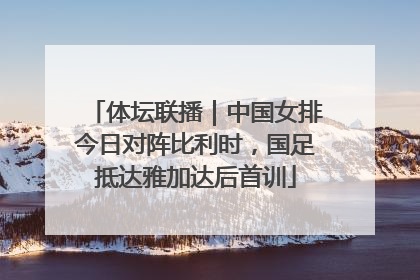体坛联播｜中国女排今日对阵比利时，国足抵达雅加达后首训