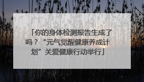 你的身体检测报告生成了吗？“元气觉醒健康养成计划”关爱健康行动举行