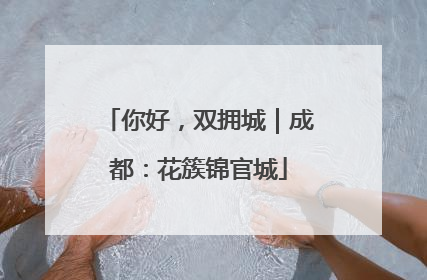 你好，双拥城｜成都：花簇锦官城