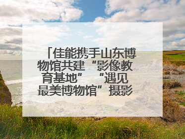 佳能携手山东博物馆共建“影像教育基地” “遇见最美博物馆”摄影大赛同步启幕