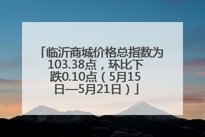 临沂商城价格总指数为103.38点，环比下跌0.10点（5月15日—5月21日）