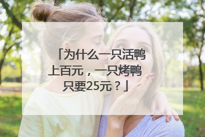 为什么一只活鸭上百元，一只烤鸭只要25元？