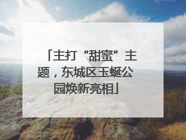 主打“甜蜜”主题，东城区玉蜒公园焕新亮相