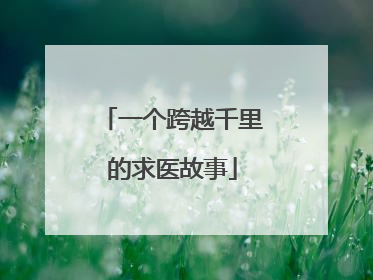 一个跨越千里的求医故事