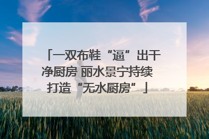 一双布鞋“逼”出干净厨房 丽水景宁持续打造“无水厨房”