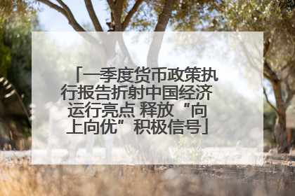一季度货币政策执行报告折射中国经济运行亮点 释放“向上向优”积极信号