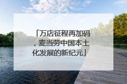 万店征程再加码，麦当劳中国本土化发展的新纪元