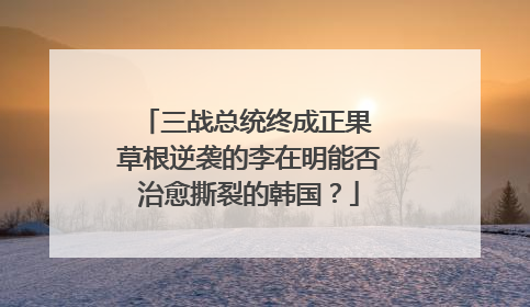 三战总统终成正果 草根逆袭的李在明能否治愈撕裂的韩国？
