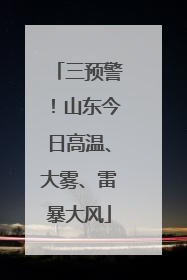 三预警！山东今日高温、大雾、雷暴大风
