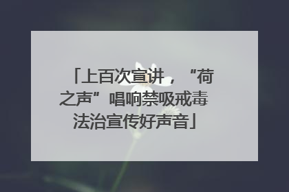 上百次宣讲，“荷之声”唱响禁吸戒毒法治宣传好声音