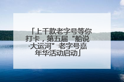 上千款老字号等你打卡，第五届“船说·大运河”老字号嘉年华活动启动