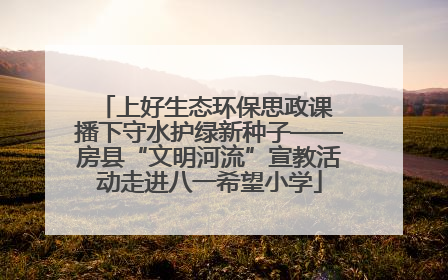 上好生态环保思政课 播下守水护绿新种子——房县“文明河流”宣教活动走进八一希望小学