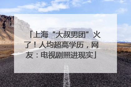 上海“大叔男团”火了！人均超高学历，网友：电视剧照进现实