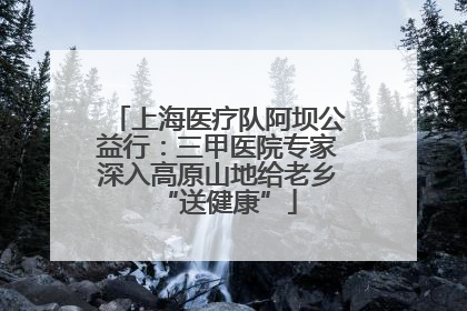 上海医疗队阿坝公益行：三甲医院专家深入高原山地给老乡“送健康”