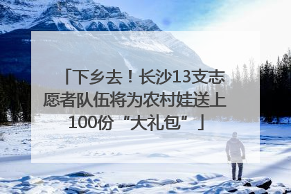 下乡去！长沙13支志愿者队伍将为农村娃送上100份“大礼包”
