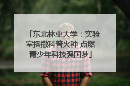 东北林业大学：实验室播撒科普火种 点燃青少年科技强国梦