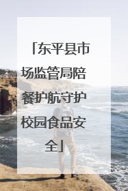 东平县市场监管局陪餐护航守护校园食品安全