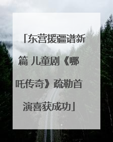 东营援疆谱新篇 儿童剧《哪吒传奇》疏勒首演喜获成功