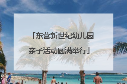 东营新世纪幼儿园亲子活动圆满举行
