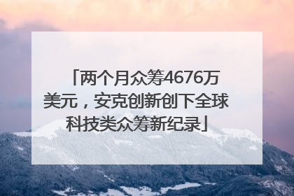 两个月众筹4676万美元，安克创新创下全球科技类众筹新纪录