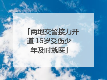 两地交警接力开道 15岁受伤少年及时就医
