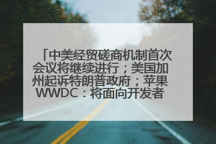 中美经贸磋商机制首次会议将继续进行；美国加州起诉特朗普政府；苹果WWDC：将面向开发者推出苹果智能模型；中办、国办发文，事关民生丨每经早参