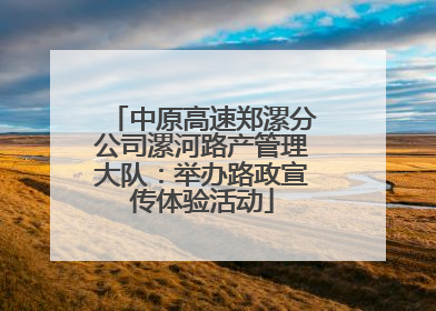 中原高速郑漯分公司漯河路产管理大队：举办路政宣传体验活动