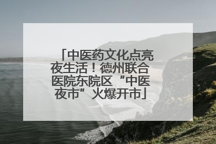 中医药文化点亮夜生活！德州联合医院东院区“中医夜市”火爆开市