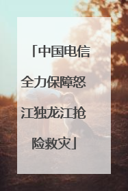 中国电信全力保障怒江独龙江抢险救灾