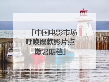 中国电影市场呼唤爆款影片点燃暑期档
