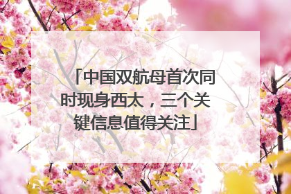 中国双航母首次同时现身西太，三个关键信息值得关注