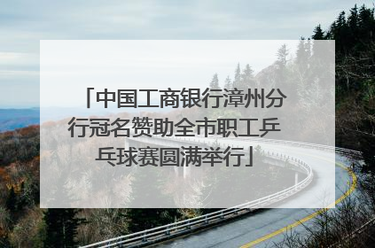 中国工商银行漳州分行冠名赞助全市职工乒乓球赛圆满举行