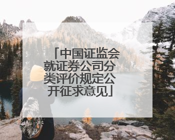 中国证监会就证券公司分类评价规定公开征求意见