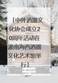 中外酒器文化协会成立20周年活动在灌南海西酒器文化艺术馆举行