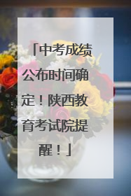 中考成绩公布时间确定！陕西教育考试院提醒！