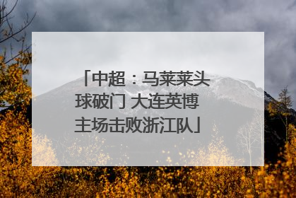 中超：马莱莱头球破门 大连英博主场击败浙江队